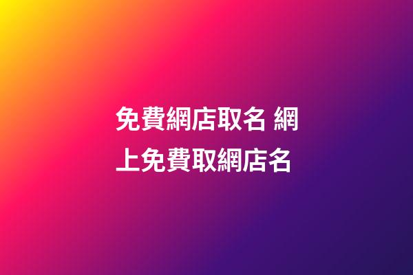 免費網店取名 網上免費取網店名-第1張-店鋪起名-玄機派